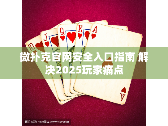 微扑克官网安全入口指南 解决2025玩家痛点 微扑克官网安全入口指南 解决2025玩家痛点