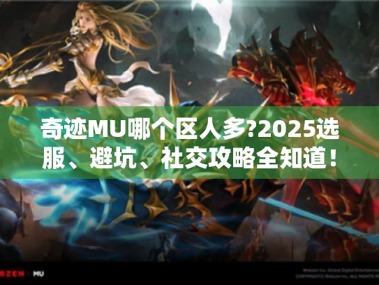 奇迹MU哪个区人多?2025选服、避坑、社交攻略全知道! 奇迹MU哪个区人多?2025选服、避坑、社交攻略全知道!