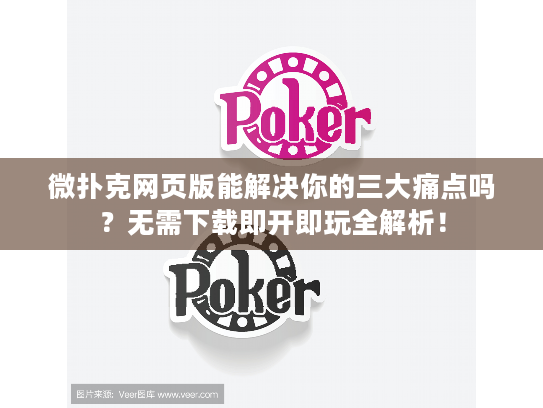 微扑克网页版能解决你的三大痛点吗?无需下载即开即玩全解析! 微扑克网页版能解决你的三大痛点吗?无需下载即开即玩全解析!