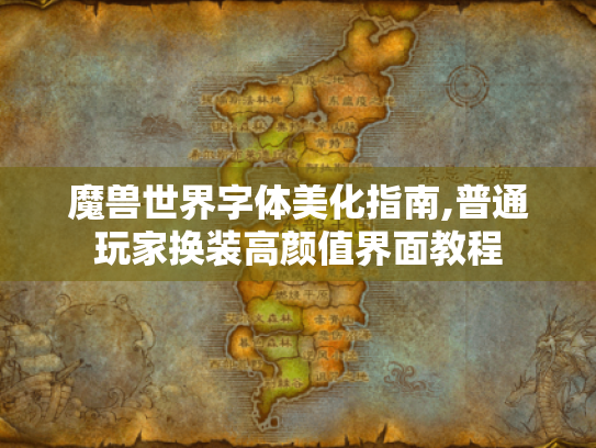 魔兽世界字体美化指南,普通玩家换装高颜值界面教程 魔兽世界字体美化指南,普通玩家换装高颜值界面教程