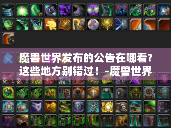 魔兽世界发布的公告在哪看?这些地方别错过!-魔兽世界 公告查看 魔兽世界发布的公告在哪看?这些地方别错过!-魔兽世界 公告查看
