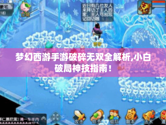 梦幻西游手游破碎无双全解析,小白破局神技指南! 梦幻西游手游破碎无双全解析,小白破局神技指南!