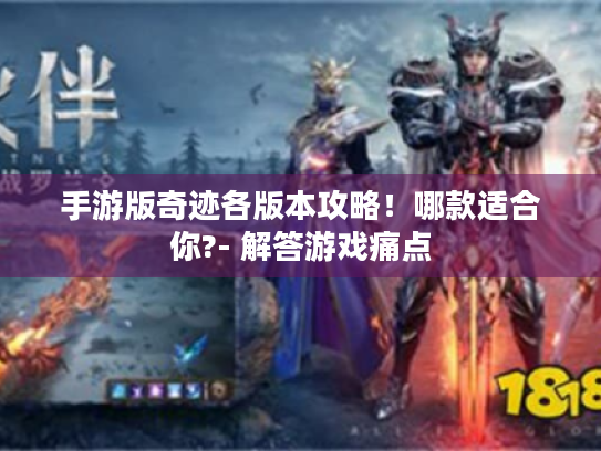 手游版奇迹各版本攻略!哪款适合你?- 解答游戏痛点 手游版奇迹各版本攻略!哪款适合你?- 解答游戏痛点