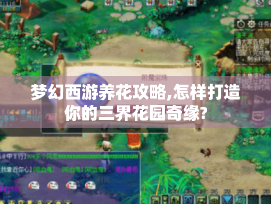 梦幻西游养花攻略,怎样打造你的三界花园奇缘? 梦幻西游养花攻略,怎样打造你的三界花园奇缘?