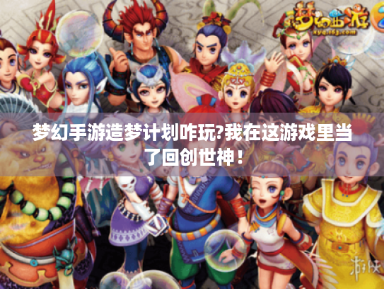 梦幻手游造梦计划咋玩?我在这游戏里当了回创世神! 梦幻手游造梦计划咋玩?我在这游戏里当了回创世神!