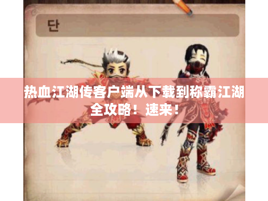 热血江湖传客户端从下载到称霸江湖全攻略!速来! 热血江湖传客户端从下载到称霸江湖全攻略!速来!