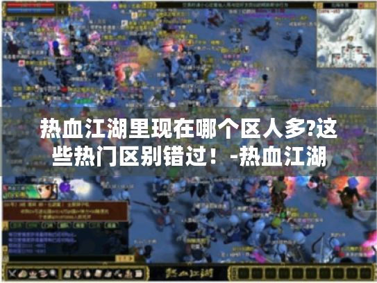 热血江湖里现在哪个区人多?这些热门区别错过!-热血江湖 热血江湖里现在哪个区人多?这些热门区别错过!-热血江湖