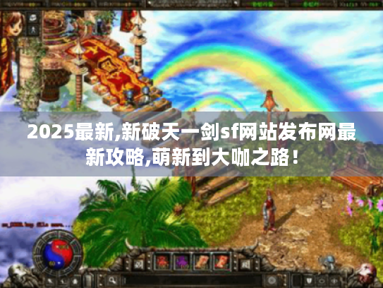 2025最新,新破天一剑sf网站发布网最新攻略,萌新到大咖之路! 2025最新,新破天一剑sf网站发布网最新攻略,萌新到大咖之路!