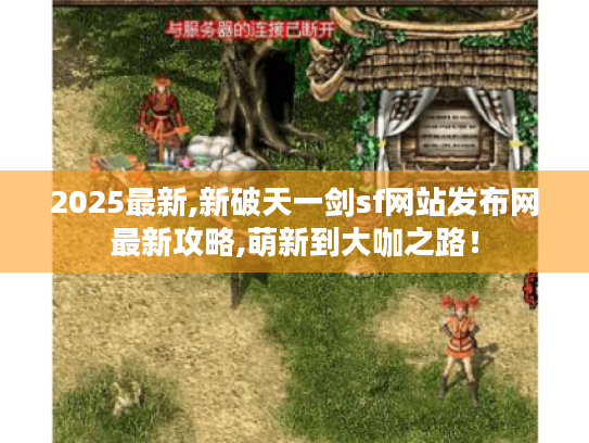 2025最新,新破天一剑sf网站发布网最新攻略,萌新到大咖之路! 2025最新,新破天一剑sf网站发布网最新攻略,萌新到大咖之路!