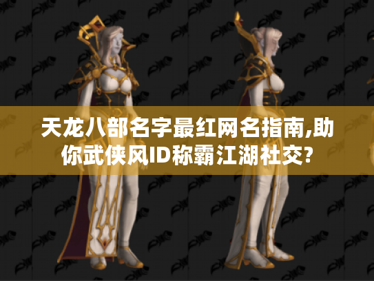 天龙八部名字最红网名指南,助你武侠风ID称霸江湖社交? 天龙八部名字最红网名指南,助你武侠风ID称霸江湖社交?