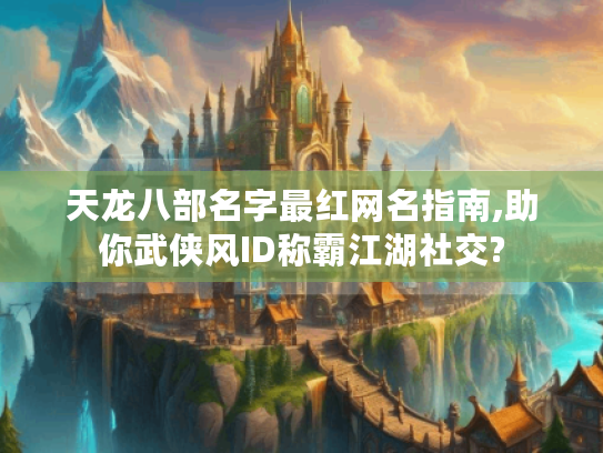 天龙八部名字最红网名指南,助你武侠风ID称霸江湖社交? 天龙八部名字最红网名指南,助你武侠风ID称霸江湖社交?