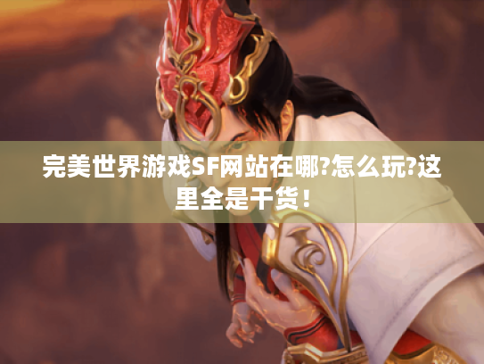 完美世界游戏SF网站在哪?怎么玩?这里全是干货! 完美世界游戏SF网站在哪?怎么玩?这里全是干货!