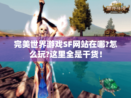 完美世界游戏SF网站在哪?怎么玩?这里全是干货! 完美世界游戏SF网站在哪?怎么玩?这里全是干货!