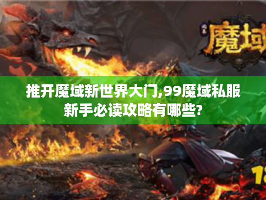 推开魔域新世界大门,99魔域私服新手必读攻略有哪些?