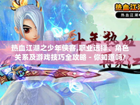 热血江湖之少年侠客,职业选择、角色关系及游戏技巧全攻略 - 你知道吗?