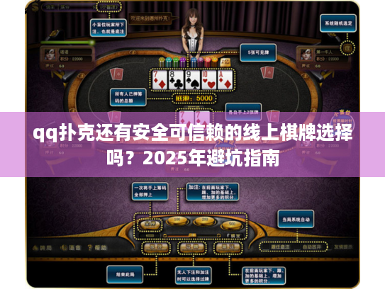 qq扑克还有安全可信赖的线上棋牌选择吗？2025年避坑指南