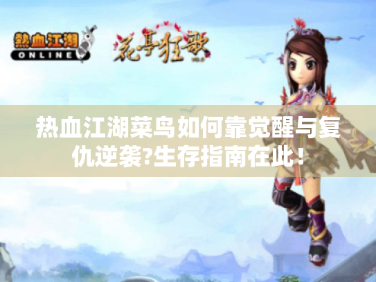 热血江湖菜鸟如何靠觉醒与复仇逆袭?生存指南在此! 热血江湖菜鸟如何靠觉醒与复仇逆袭?生存指南在此!