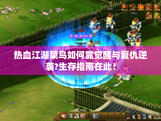 热血江湖菜鸟如何靠觉醒与复仇逆袭?生存指南在此! 热血江湖菜鸟如何靠觉醒与复仇逆袭?生存指南在此!