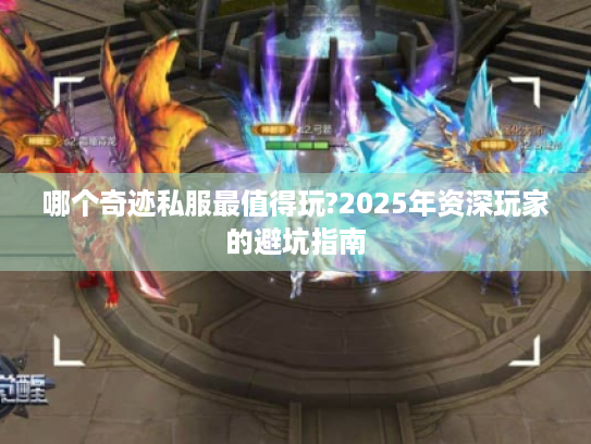 哪个奇迹私服最值得玩?2025年资深玩家的避坑指南 哪个奇迹私服最值得玩?2025年资深玩家的避坑指南