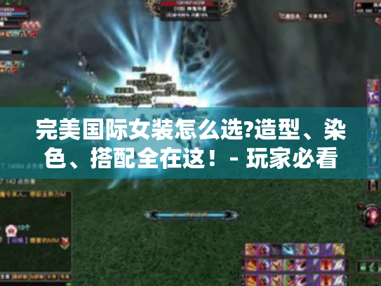 完美国际女装怎么选?造型、染色、搭配全在这!- 玩家必看攻略 完美国际女装怎么选?造型、染色、搭配全在这!- 玩家必看攻略