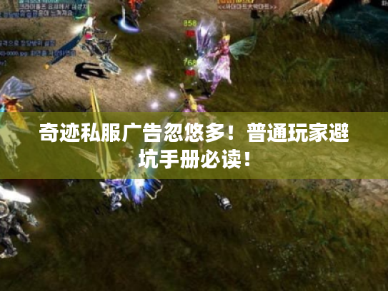 奇迹私服广告忽悠多！普通玩家避坑手册必读！