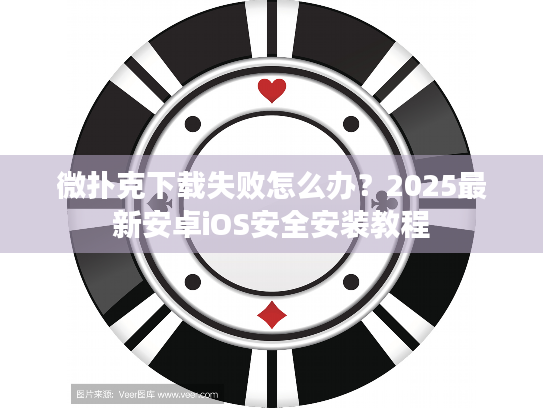 微扑克下载失败怎么办?2025最新安卓iOS安全安装教程 微扑克下载失败怎么办?2025最新安卓iOS安全安装教程