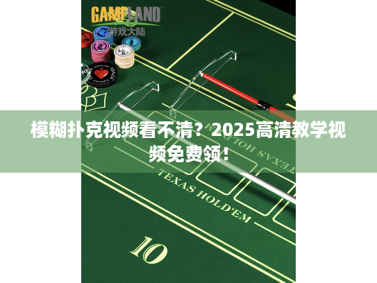 模糊扑克视频看不清?2025高清教学视频免费领! 模糊扑克视频看不清?2025高清教学视频免费领!
