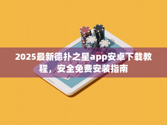 2025最新德扑之星app安卓下载教程,安全免费安装指南 2025最新德扑之星app安卓下载教程,安全免费安装指南