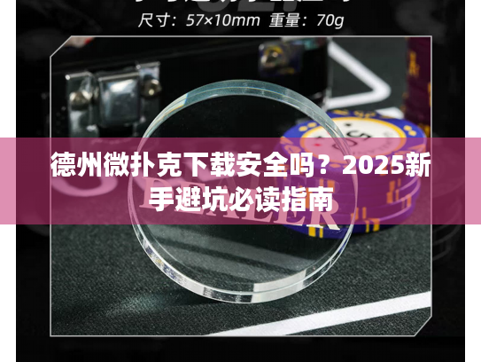 德州微扑克下载安全吗？2025新手避坑必读指南