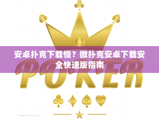 安卓扑克下载慢？微扑克安卓下载安全快速版指南