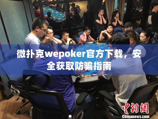 微扑克wepoker官方下载,安全获取防骗指南 微扑克wepoker官方下载,安全获取防骗指南