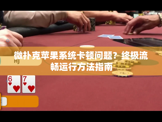 微扑克苹果系统卡顿问题？终极流畅运行方法指南