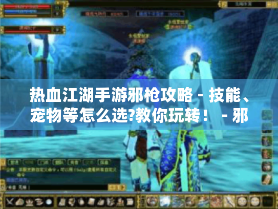 热血江湖手游邪枪攻略 - 技能、宠物等怎么选?教你玩转! - 邪枪玩家必看! 热血江湖手游邪枪攻略 - 技能、宠物等怎么选?教你玩转! - 邪枪玩家必看!