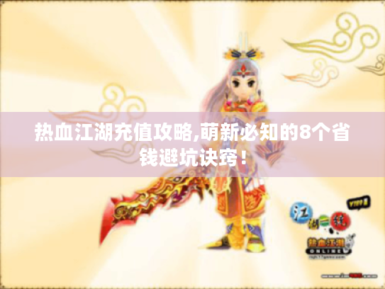 热血江湖充值攻略,萌新必知的8个省钱避坑诀窍! 热血江湖充值攻略,萌新必知的8个省钱避坑诀窍!