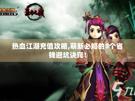 热血江湖充值攻略,萌新必知的8个省钱避坑诀窍! 热血江湖充值攻略,萌新必知的8个省钱避坑诀窍!