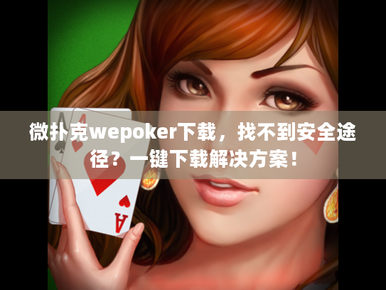微扑克wepoker下载,找不到安全途径?一键下载解决方案! 微扑克wepoker下载,找不到安全途径?一键下载解决方案!