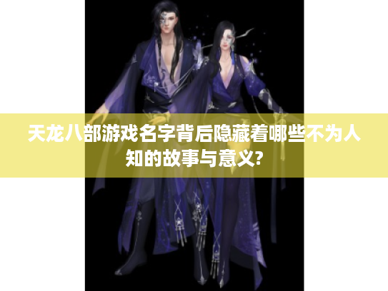 天龙八部游戏名字背后隐藏着哪些不为人知的故事与意义? 天龙八部游戏名字背后隐藏着哪些不为人知的故事与意义?
