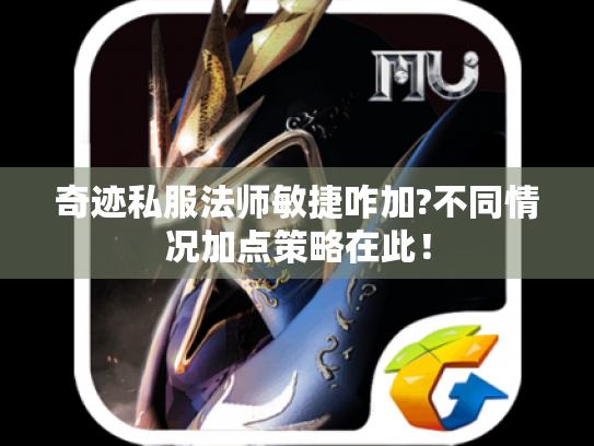 奇迹私服法师敏捷咋加?不同情况加点策略在此! 奇迹私服法师敏捷咋加?不同情况加点策略在此!