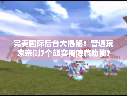 完美国际后台大揭秘!普通玩家亲测7个超实用隐藏功能? 完美国际后台大揭秘!普通玩家亲测7个超实用隐藏功能?