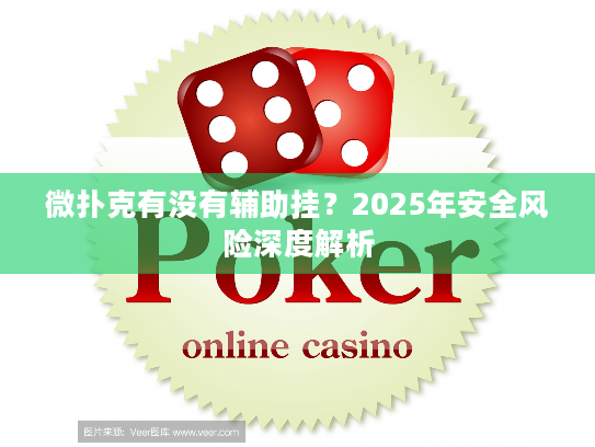 微扑克有没有辅助挂?2025年安全风险深度解析 微扑克有没有辅助挂?2025年安全风险深度解析