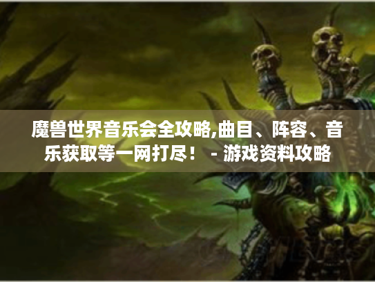 魔兽世界音乐会全攻略,曲目、阵容、音乐获取等一网打尽! - 游戏资料攻略 魔兽世界音乐会全攻略,曲目、阵容、音乐获取等一网打尽! - 游戏资料攻略