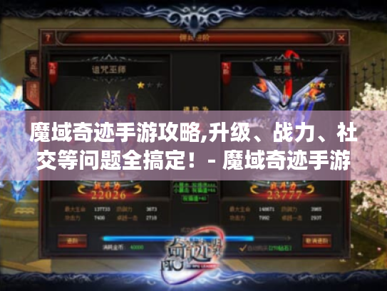魔域奇迹手游攻略,升级、战力、社交等问题全搞定!- 魔域奇迹手游 魔域奇迹手游攻略,升级、战力、社交等问题全搞定!- 魔域奇迹手游