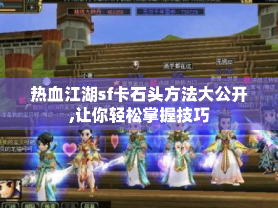 热血江湖sf卡石头方法大公开,让你轻松掌握技巧 热血江湖sf卡石头方法大公开,让你轻松掌握技巧
