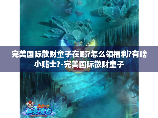 完美国际散财童子在哪?怎么领福利?有啥小贴士?-完美国际散财童子