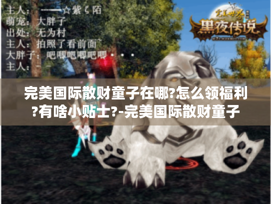 完美国际散财童子在哪?怎么领福利?有啥小贴士?-完美国际散财童子