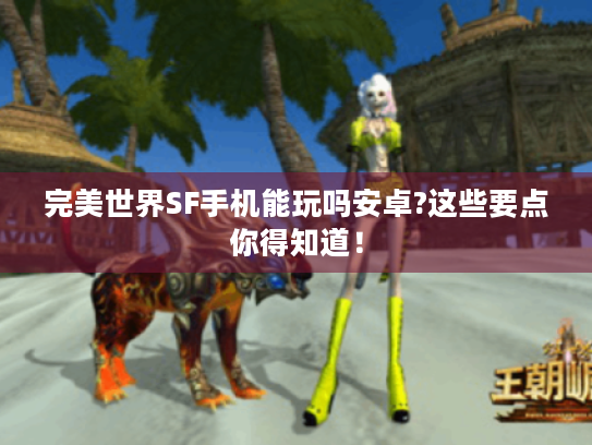 完美世界SF手机能玩吗安卓?这些要点你得知道! 完美世界SF手机能玩吗安卓?这些要点你得知道!