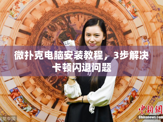 微扑克电脑安装教程,3步解决卡顿闪退问题 微扑克电脑安装教程,3步解决卡顿闪退问题