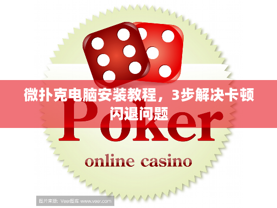 微扑克电脑安装教程,3步解决卡顿闪退问题 微扑克电脑安装教程,3步解决卡顿闪退问题