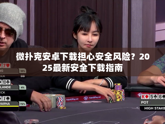 微扑克安卓下载担心安全风险？2025最新安全下载指南