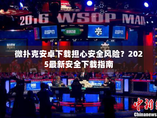 微扑克安卓下载担心安全风险？2025最新安全下载指南